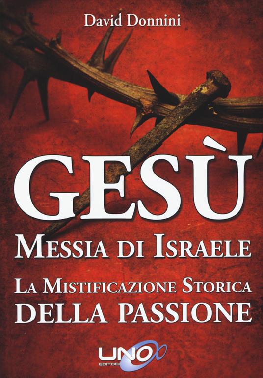 Gesù Messia di Israele. La mistificazione storica della passione di Cristo - David Donnini - copertina