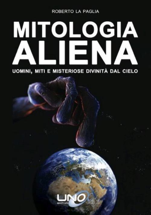 Mitologia aliena. Uomini, miti e misteriose divinità dal cielo - Roberto La Paglia - copertina