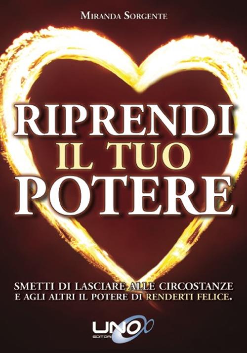 Riprendi il tuo potere. Smetti di pensare che sono le persone o le circostanze a renderti felice - Miranda Sorgente - copertina