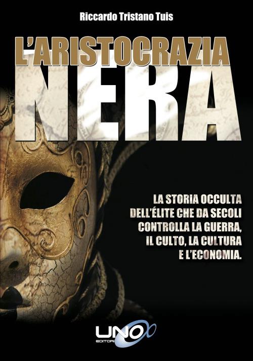 L' aristocrazia nera. La storia occulta dell'élite che da secoli controlla la guerra, il culto, la cultura e l'economia - Riccardo Tristano Tuis - copertina