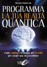 Programma la tua realtà quantica. Come cambiare la mappa del cervello per modellare la tua realtà quantica