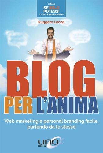 Blog per l'anima. Web marketing e personal branding facile, partendo da te stesso - Ruggero Lecce - copertina