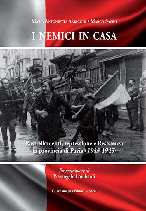 I nemici in casa. Rastrellamenti, repressione e Resistenza in provincia di Pavia (1943-1945) - Maria Antonietta Arrigoni,Marco Savini - copertina