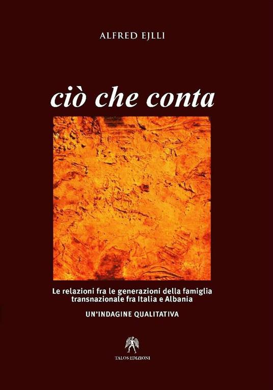 Ciò che conta. Le relazioni fra le generazioni della famiglia transnazionale fra Italia e Albania. Un'indagine qualitativa - Alfred Ejlli - copertina