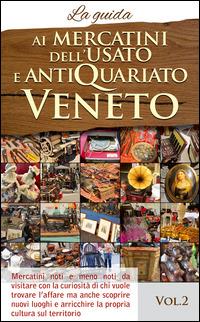 Ai mercatini dell'usato e antiquariato veneto. La guida. Mercatini noti e meno noti da visiatre con la curiosità di chi vuole trovare l'affare.... Vol. 2 - copertina