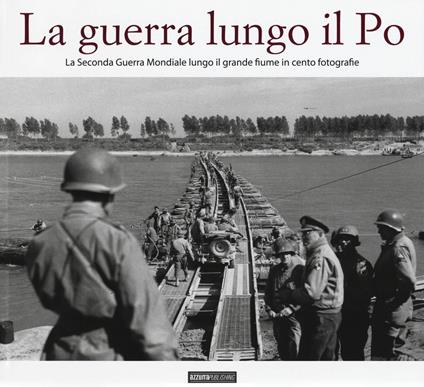 La guerra lungo il Po. La seconda guerra mondiale lungo il grande fiume in cento fotografie - copertina
