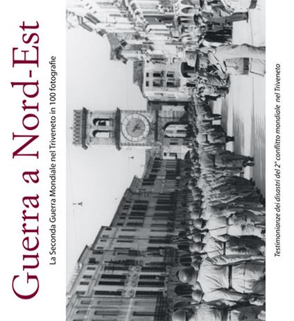 Guerra a Nord-Est. La seconda guerra mondiale nel Triveneto in 100 fotografie - copertina