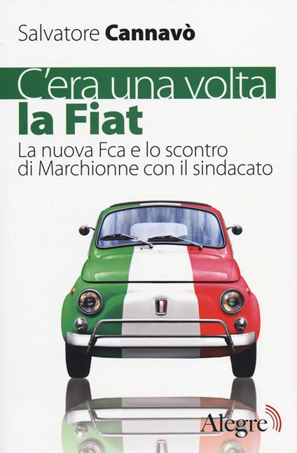 C'era una volta la Fiat. La nuova Fca e lo scontro di Marchionne con il sindacato - Salvatore Cannavò - copertina