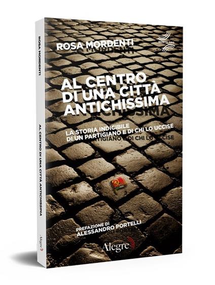 Al centro di una città antichissima. La storia indicibile di un partigiano e di chi lo uccide - Rosa Mordenti - copertina