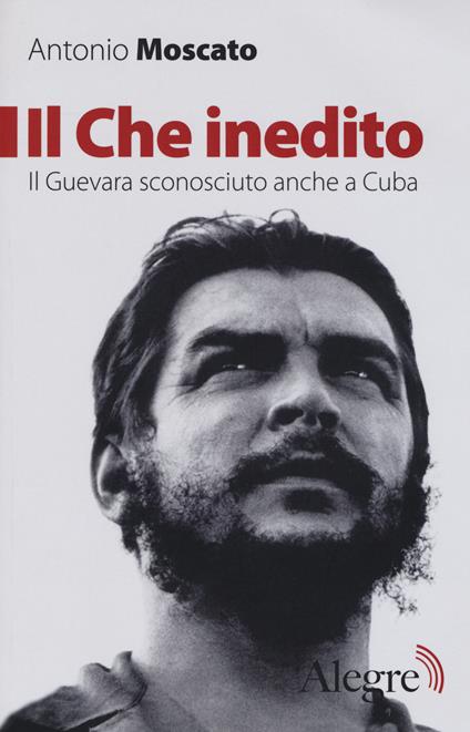 Il Che inedito. Il Guevara sconosciuto, anche a Cuba. Nuova ediz. - Antonio Moscato - copertina