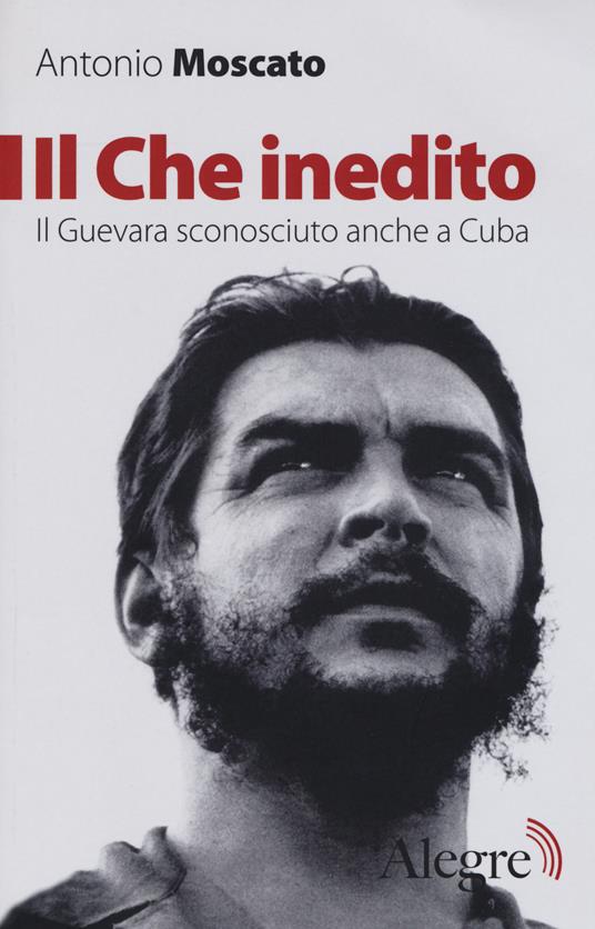 Il Che inedito. Il Guevara sconosciuto, anche a Cuba. Nuova ediz. - Antonio Moscato - copertina