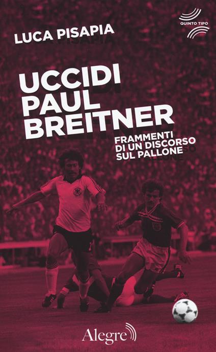 Uccidi Paul Breitner. Frammenti di un discorso sul pallone - Luca Pisapia - copertina