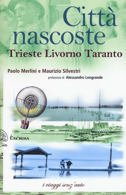 Città nascoste. Trieste Livorno Taranto - Paolo Merlini,Maurizio Silvestri - copertina