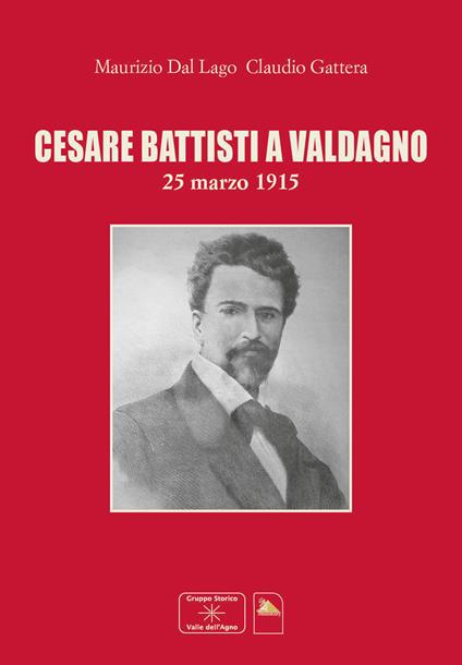 Cesare Battisti a Valdagno 25 marzo 1915 - Maurizio Dal Lago,Claudio Gattera - copertina