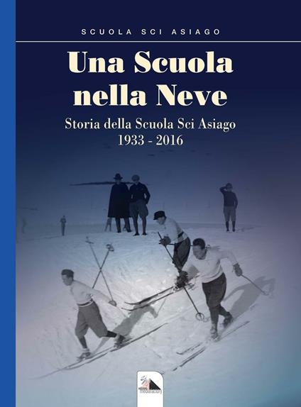 Una scuola nella neve. Storia della Scuola Sci Asiago 1933-2016 - copertina