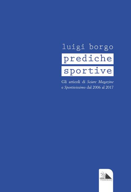 Prediche sportive. Gli articoli di «Sciare Magazine» e «Sportivissimo» dal 2006 al 2017 - Luigi Borgo - copertina