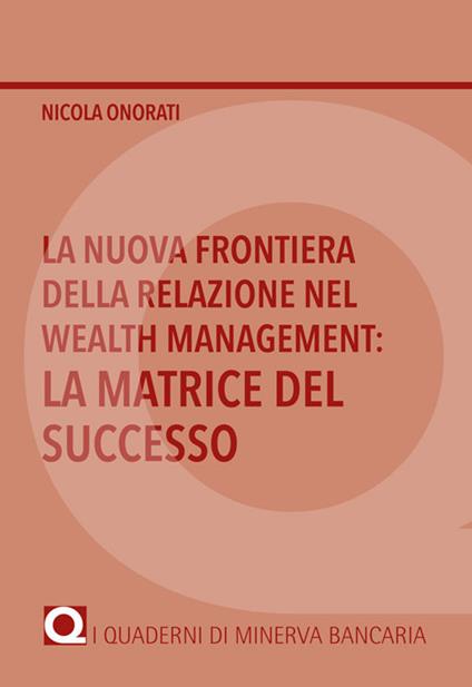 La nuova frontiera della relazione nel Wealth Management: la matrice del successo - Nicola Onorati - copertina