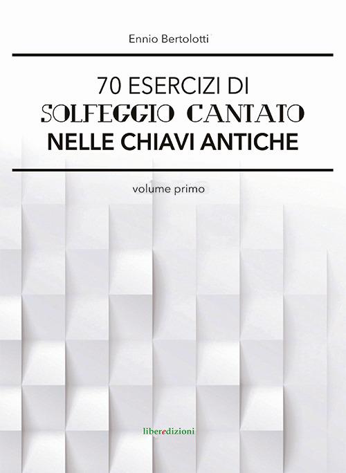 70 esercizi di solfeggio cantato nelle chiavi antiche. Vol. 1 - Ennio Bertolotti - copertina