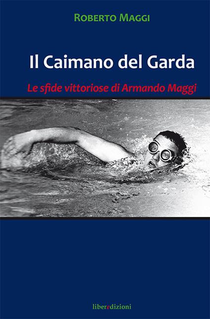 Il caimano del Garda. Le vittoriose imprese di Armando Maggi - Roberto Maggi - copertina