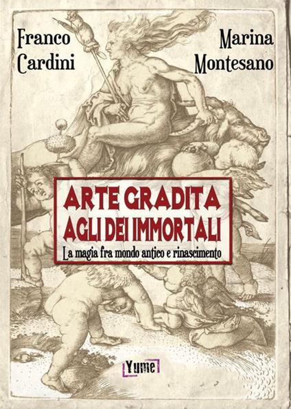 Arte gradita agli dèi immortali. La magia tra mondo antico e rinascimento - Franco Cardini,Marina Montesano - copertina