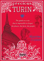 Precious Turin. The guide to a city that is impossible to forget: the places, the facts, the people