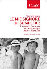 Le mie signore di Sumpetar. Cronaca di volontariato nei campi profughi della ex Jugoslavia - Gabriella Ebano - copertina
