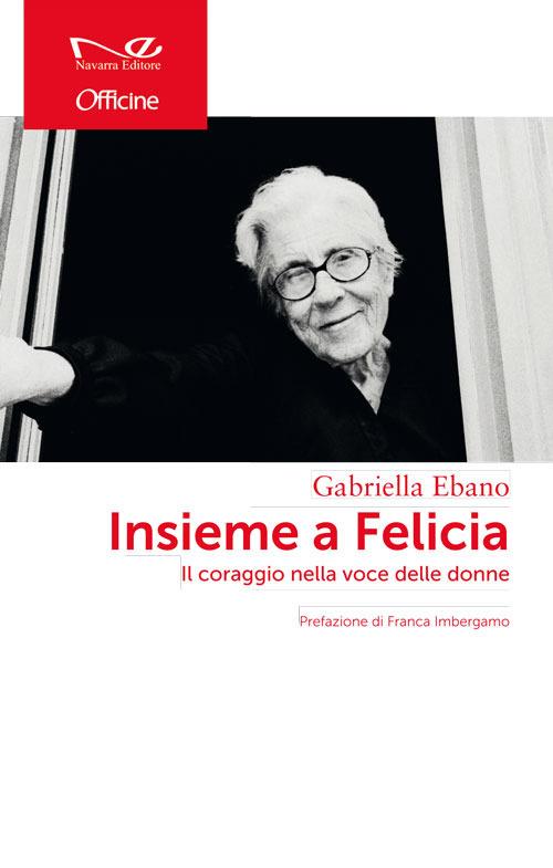 Insieme a Felicia. Il coraggio nella voce delle donne - Gabriella Ebano - copertina