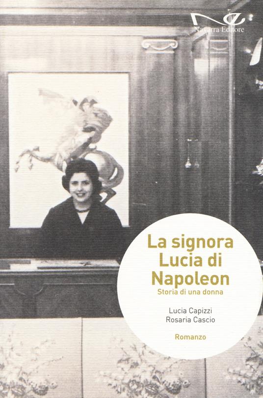 La signora Lucia di Napoleon. Storia di una donna - Lucia Capizzi,Rosaria Cascio - copertina