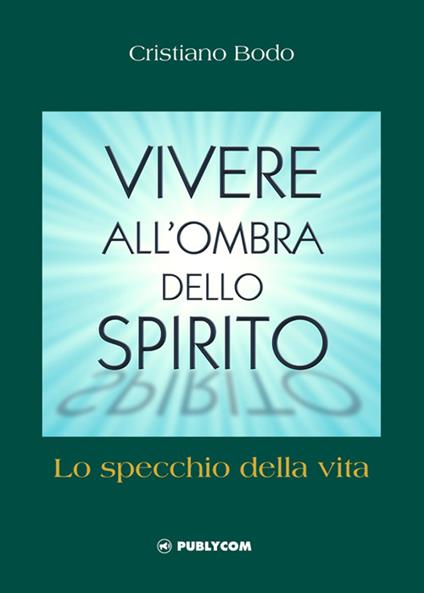 Vivere all'ombra dello spirito. Lo specchio della vita - Cristiano Bodo - copertina