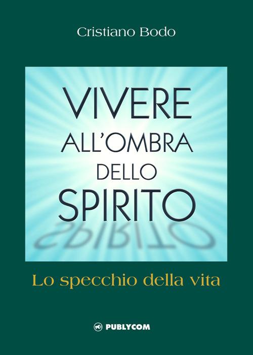 Vivere all'ombra dello spirito. Lo specchio della vita - Cristiano Bodo - copertina