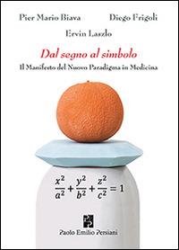 Dal segno al simbolo. Il manifesto del nuovo paradigma in medicina - P. Mario Biava,Diego Frigoli,Ervin László - copertina