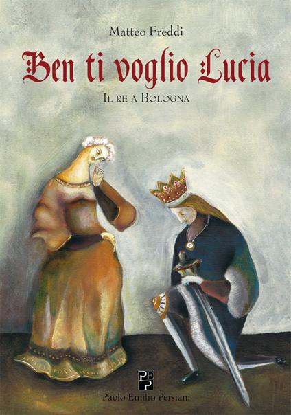 Ben ti voglio Lucia. Il re a Bologna - Matteo Freddi - copertina