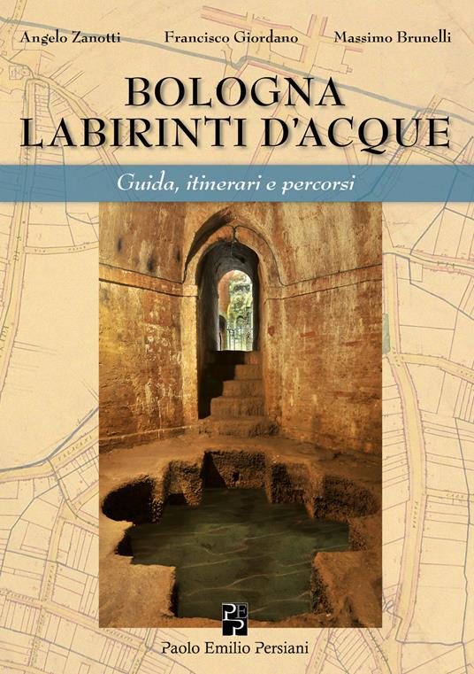 Bologna labirinti d'acque. Guida, itinerari e percorsi. Ediz. economica - Angelo Zanotti,Francisco Giordano,Massimo Brunelli - copertina