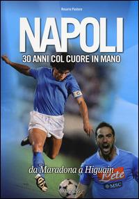 Napoli. 30 anni col cuore in mano. Da Maradona a Higuain - Rosario Pastore - copertina