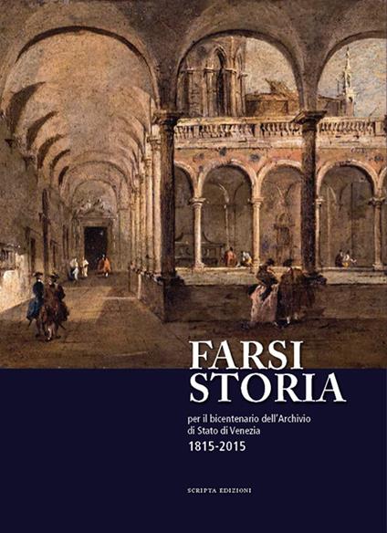 Farsi storia. Per il bicentenario dell'Archivio di Stato di Venezia. 1815-2015 - copertina