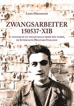 Zwangsarbeiter 150537-XIB. Il viaggio di un figlio sulle orme del padre, ex Internato Militare Italiano