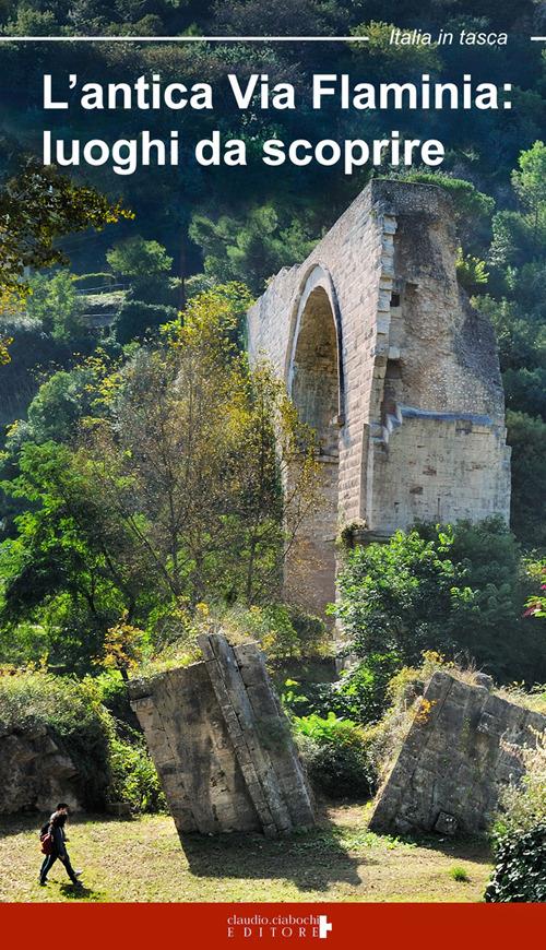 L' antica Via Flaminia. Luoghi da scoprire. Un viaggio tra Lazio, Umbria e Marche - Floria Moscardi - copertina