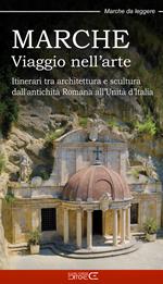 Marche. Viaggio nell’arte. Itinerari tra architettura e scultura dall’antichità Romana all’Unità d’Italia