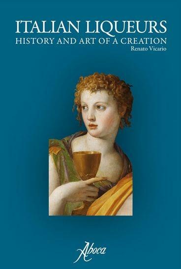 Italian liqueurs. History and art of a creation - Renato Vicario - copertina