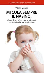 Libro Mi cola sempre il nasino! Consigli per affrontare le infezioni ricorrenti delle vie respiratorie Vitalia Murgia