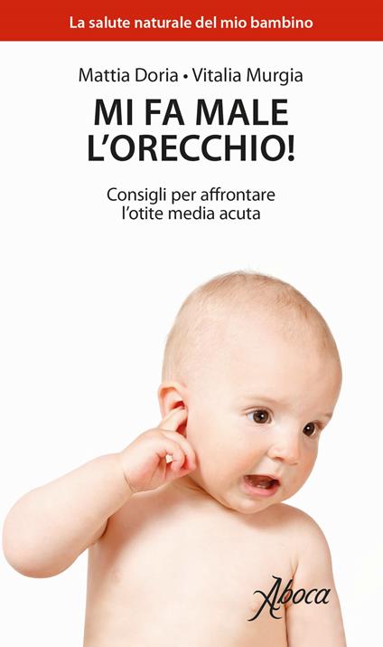 Mi fa male l'orecchio! Consigli per affrontare l'otite media acuta - Mattia Doria,Vitalia Murgia - copertina