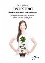 L' intestino. Il sesto senso del nostro corpo. Alimentazione consapevole e biochimica della gioia