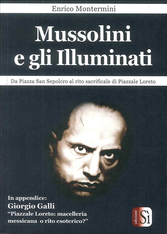 Mussolini e gli Illuminati. Da piazza San Sepolcro al rito sacrificale di Piazzale Loreto - Enrico Montermini - copertina