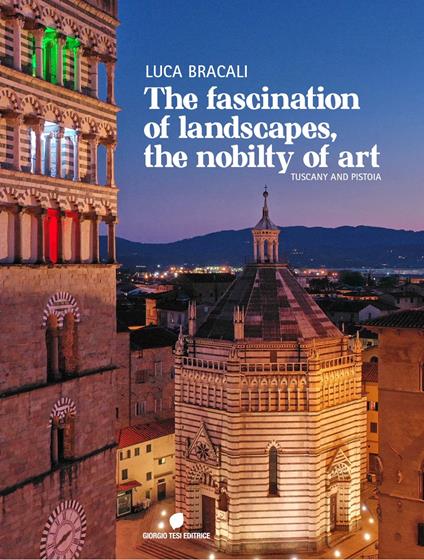 The fascination of landascapes, the nobily of art. Tuscay and Pistoia. Ediz. italiana e inglese - Luca Bracali - copertina