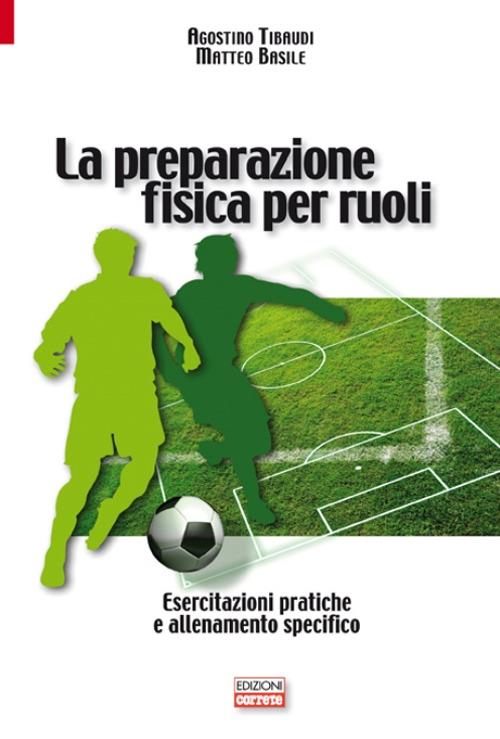 La preparazione fisica per ruoli. Esercitazioni pratiche e allenamento - Agostino Tibaudi,Matteo Basile - copertina