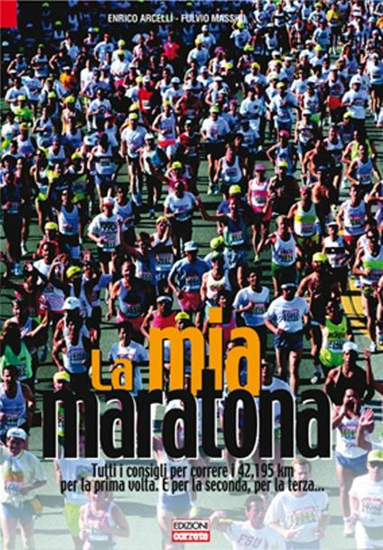 La mia maratona. Tutti i consigli per correre i 42,195 km per la prima volta. E per la seconda, per la terza... - Enrico Arcelli,Fulvio Massini - copertina