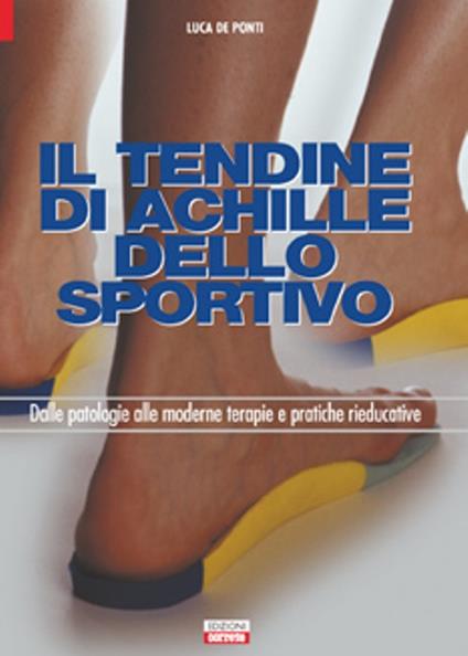 Il tendine di Achille. Dalle patologie alle moderne terapie e pratiche rieducative - Luca De Ponti - copertina