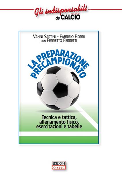 La preparazione precampionato. Tecnica e tattica, allenamento fisico, esercitazioni e tabelle - Vanni Sartini,Fabrizio Borri,Ferretto Ferretti - copertina