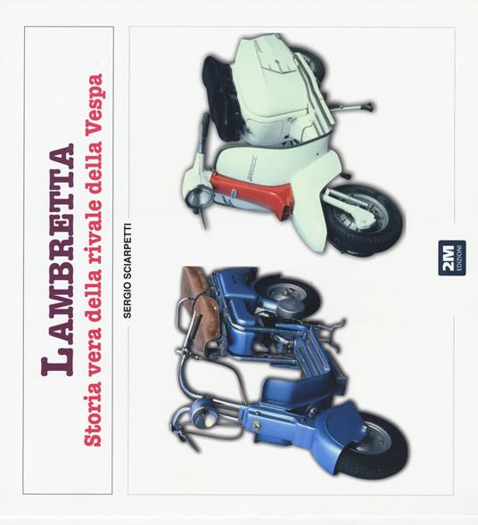 Lambretta. Storia vera della rivale della Vespa. Ediz. illustrata - Sergio Sciarpetti - copertina
