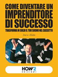 Come diventare un imprenditore di successo. Trasforma in soldi il tuo sogno nel cassetto